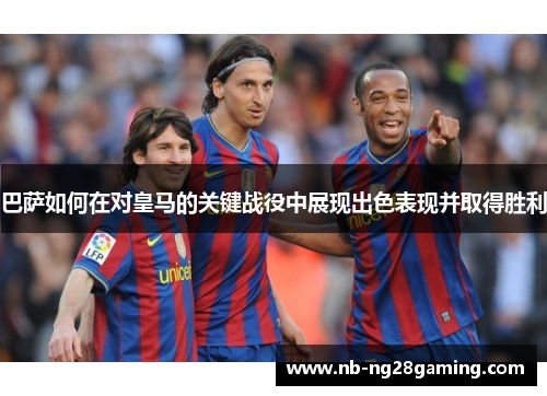 巴萨如何在对皇马的关键战役中展现出色表现并取得胜利