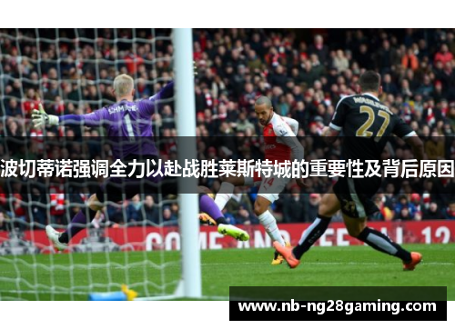 波切蒂诺强调全力以赴战胜莱斯特城的重要性及背后原因 波切蒂诺强调全力以赴战胜莱斯特城的重要性及背后原因