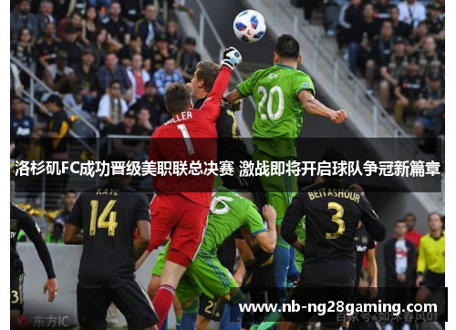 洛杉矶FC成功晋级美职联总决赛 激战即将开启球队争冠新篇章