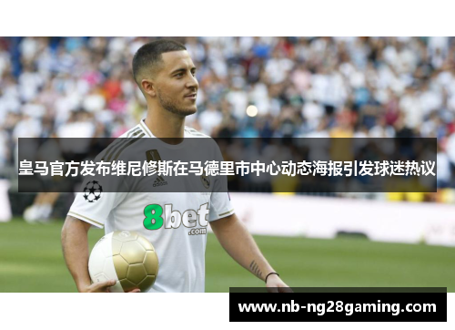 皇马官方发布维尼修斯在马德里市中心动态海报引发球迷热议 皇马官方发布维尼修斯在马德里市中心动态海报引发球迷热议